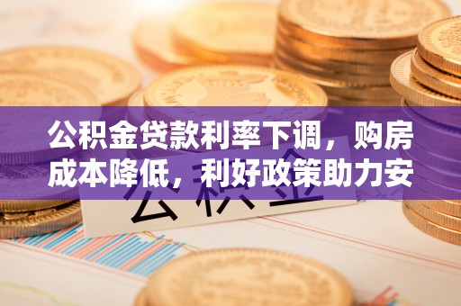 贺兰公积金贷款利率下调，购房成本降低，利好政策助力安居梦想