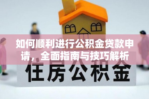 贺兰如何顺利进行公积金贷款申请，全面指南与技巧解析