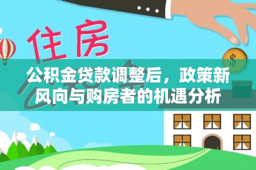 贺兰公积金贷款调整后，政策新风向与购房者的机遇分析