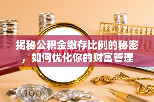贺兰揭秘公积金缴存比例的秘密，如何优化你的财富管理
