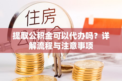 贺兰提取公积金可以代办吗？详解流程与注意事项