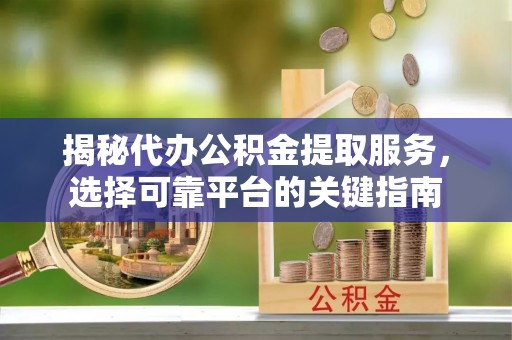 贺兰揭秘代办公积金提取服务，选择可靠平台的关键指南