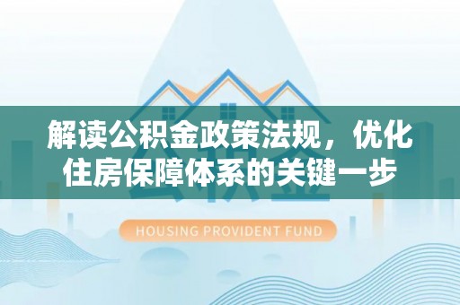 贺兰解读公积金政策法规，优化住房保障体系的关键一步