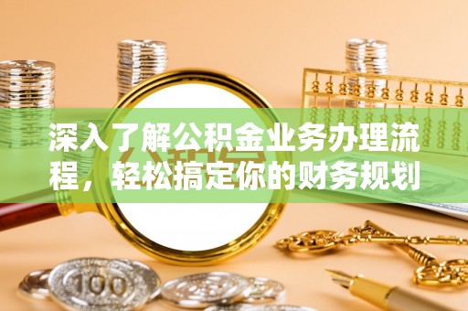 贺兰深入了解公积金业务办理流程，轻松搞定你的财务规划