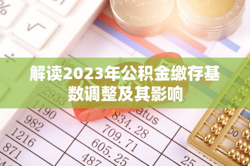 贺兰解读2023年公积金缴存基数调整及其影响