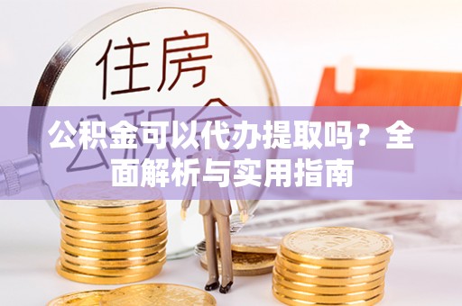 贺兰公积金可以代办提取吗？全面解析与实用指南