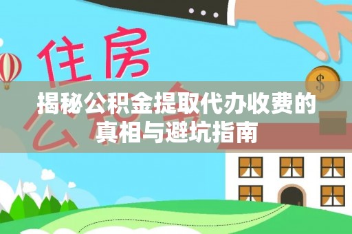 贺兰揭秘公积金提取代办收费的真相与避坑指南