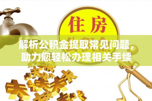 贺兰解析公积金提取常见问题，助力您轻松办理相关手续