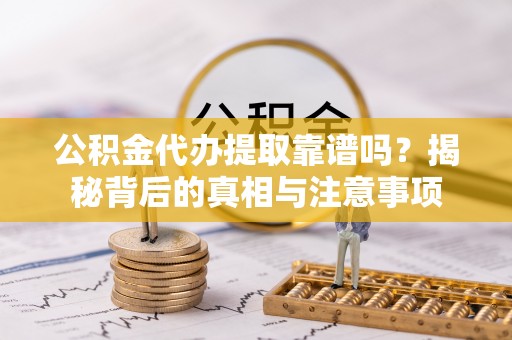 贺兰公积金代办提取靠谱吗？揭秘背后的真相与注意事项