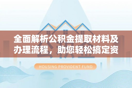 贺兰全面解析公积金提取材料及办理流程，助您轻松搞定资金提取