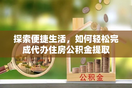 贺兰探索便捷生活，如何轻松完成代办住房公积金提取