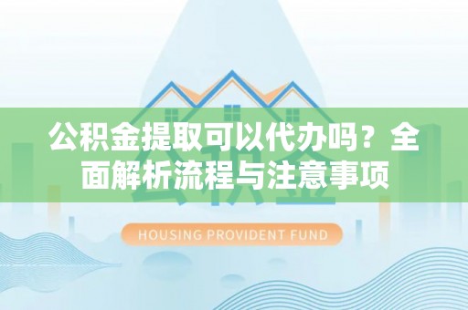 贺兰公积金提取可以代办吗？全面解析流程与注意事项