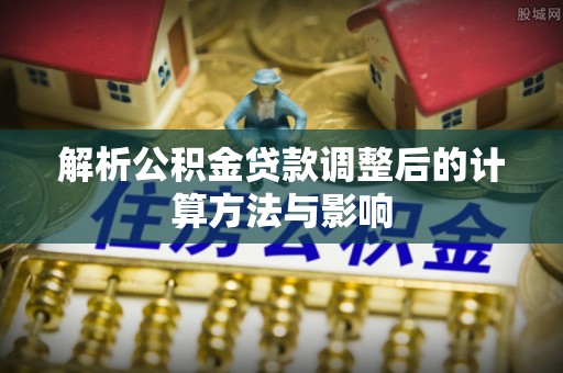 贺兰解析公积金贷款调整后的计算方法与影响