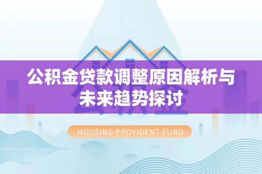 贺兰公积金贷款调整原因解析与未来趋势探讨