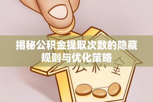 贺兰揭秘公积金提取次数的隐藏规则与优化策略