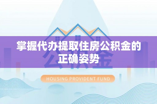 贺兰掌握代办提取住房公积金的正确姿势