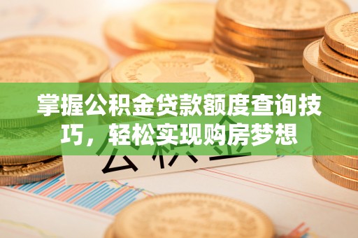 贺兰掌握公积金贷款额度查询技巧，轻松实现购房梦想