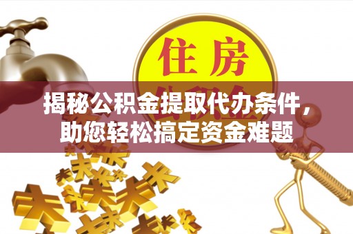 贺兰揭秘公积金提取代办条件，助您轻松搞定资金难题