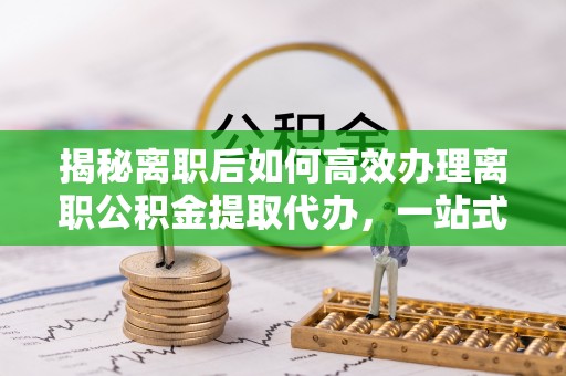贺兰揭秘离职后如何高效办理离职公积金提取代办，一站式服务全解析