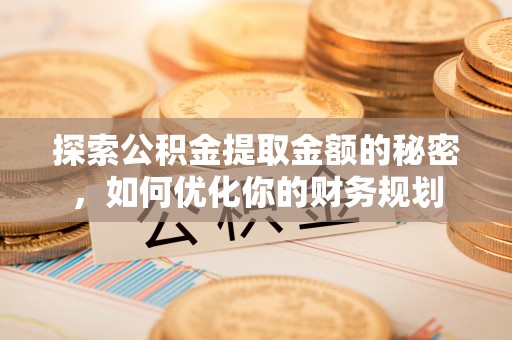 贺兰探索公积金提取金额的秘密，如何优化你的财务规划