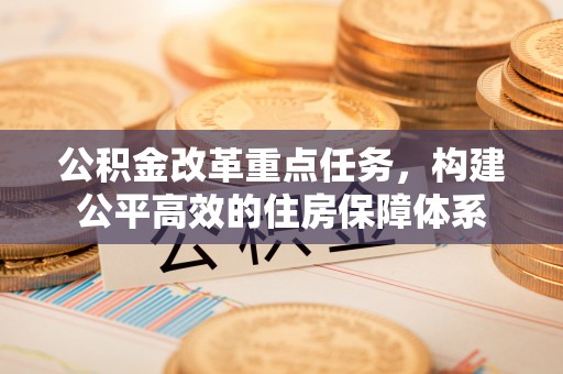 贺兰公积金改革重点任务，构建公平高效的住房保障体系