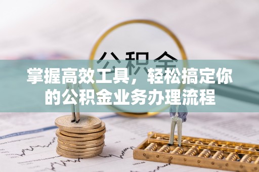 贺兰掌握高效工具，轻松搞定你的公积金业务办理流程