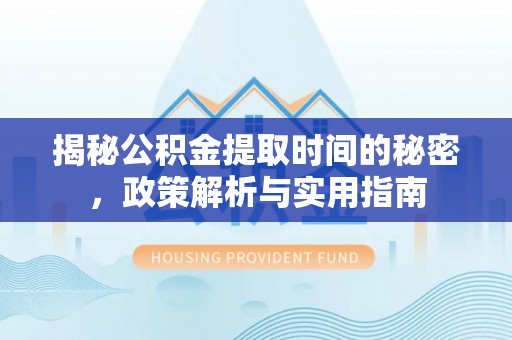 贺兰揭秘公积金提取时间的秘密，政策解析与实用指南