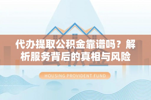 贺兰代办提取公积金靠谱吗？解析服务背后的真相与风险