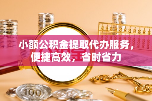 贺兰小额公积金提取代办服务，便捷高效，省时省力