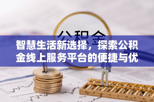 贺兰智慧生活新选择，探索公积金线上服务平台的便捷与优势