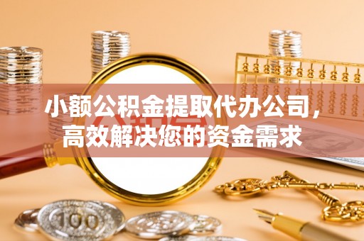 贺兰小额公积金提取代办公司，高效解决您的资金需求