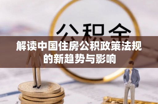 贺兰解读中国住房公积政策法规的新趋势与影响