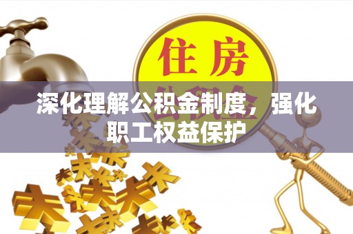 贺兰深化理解公积金制度，强化职工权益保护