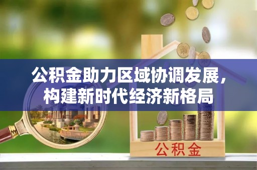 贺兰公积金助力区域协调发展，构建新时代经济新格局