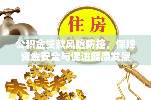 贺兰公积金贷款风险防控，保障资金安全与促进健康发展