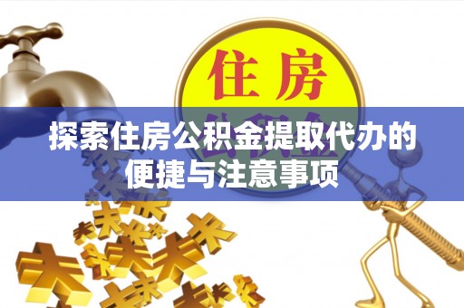贺兰探索住房公积金提取代办的便捷与注意事项