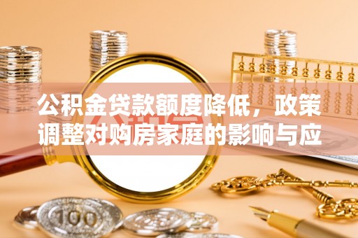 贺兰公积金贷款额度降低，政策调整对购房家庭的影响与应对策略