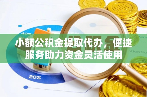 贺兰小额公积金提取代办，便捷服务助力资金灵活使用