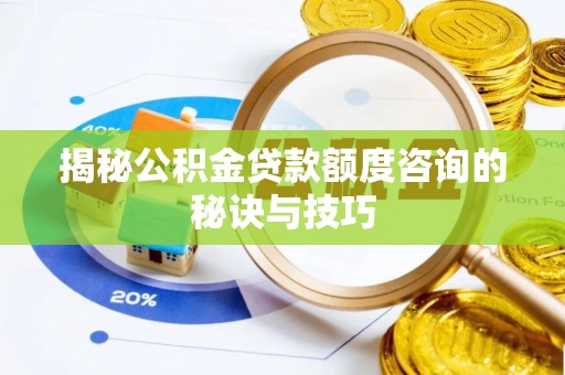 贺兰揭秘公积金贷款额度咨询的秘诀与技巧