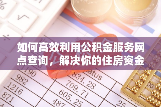 贺兰如何高效利用公积金服务网点查询，解决你的住房资金难题