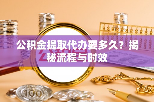 贺兰公积金提取代办要多久？揭秘流程与时效