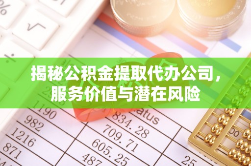 贺兰揭秘公积金提取代办公司，服务价值与潜在风险