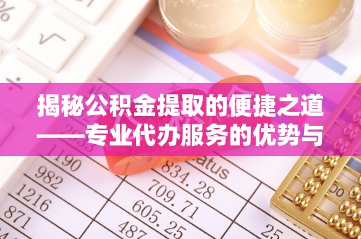 贺兰揭秘公积金提取的便捷之道——专业代办服务的优势与选择