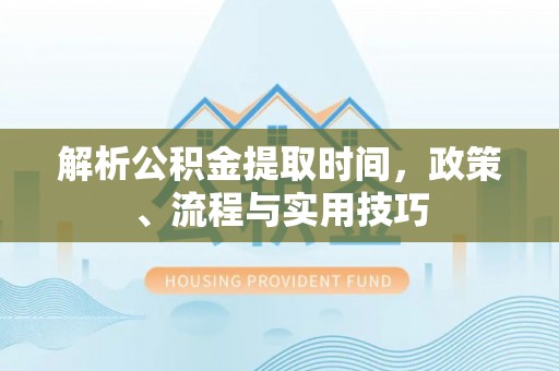 贺兰解析公积金提取时间，政策、流程与实用技巧