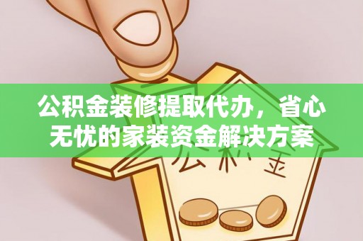 贺兰公积金装修提取代办，省心无忧的家装资金解决方案