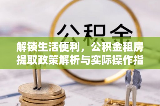 贺兰解锁生活便利，公积金租房提取政策解析与实际操作指南