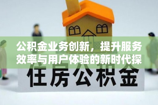 贺兰公积金业务创新，提升服务效率与用户体验的新时代探索