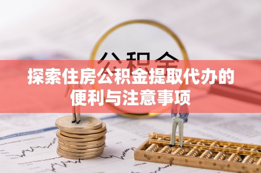 贺兰探索住房公积金提取代办的便利与注意事项