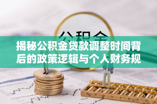 贺兰揭秘公积金贷款调整时间背后的政策逻辑与个人财务规划