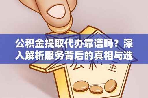 贺兰公积金提取代办靠谱吗？深入解析服务背后的真相与选择指南